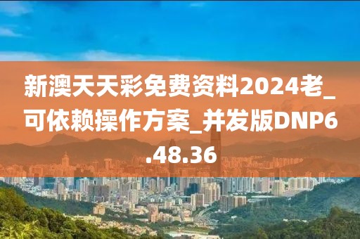 新澳天天彩免费资料2024老_可依赖操作方案_并发版DNP6.48.36