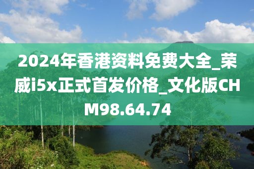 2024年香港资料免费大全_荣威i5x正式首发价格_文化版CHM98.64.74