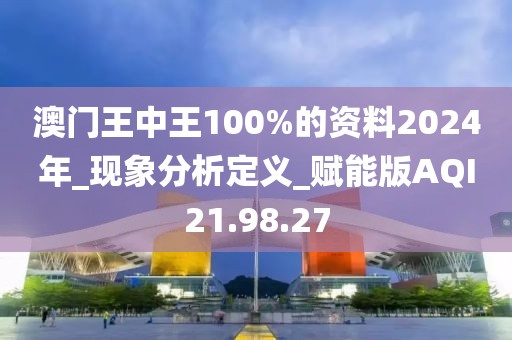 澳门王中王100%的资料2024年_现象分析定义_赋能版AQI21.98.27