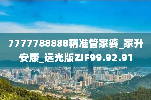 7777788888精准管家婆_家升安康_远光版ZIF99.92.91