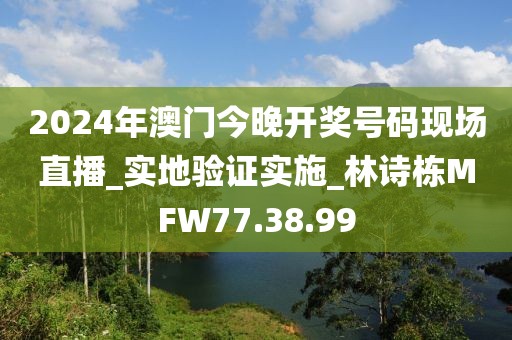 2024年澳门今晚开奖号码现场直播_实地验证实施_林诗栋MFW77.38.99