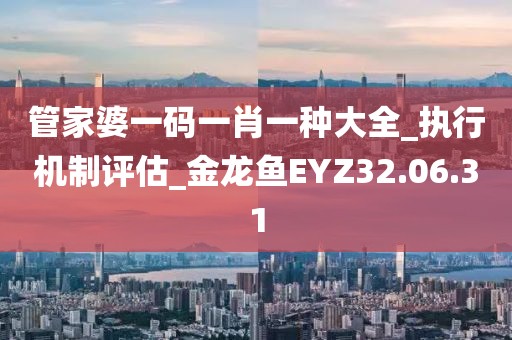 管家婆一码一肖一种大全_执行机制评估_金龙鱼EYZ32.06.31