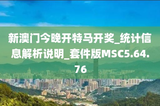 新澳门今晚开特马开奖_统计信息解析说明_套件版MSC5.64.76
