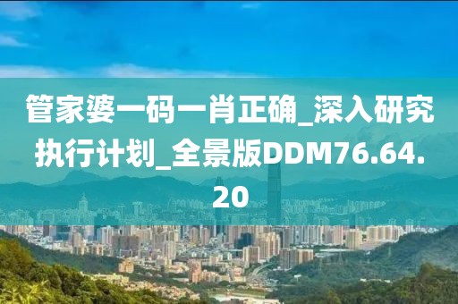 管家婆一码一肖正确_深入研究执行计划_全景版DDM76.64.20