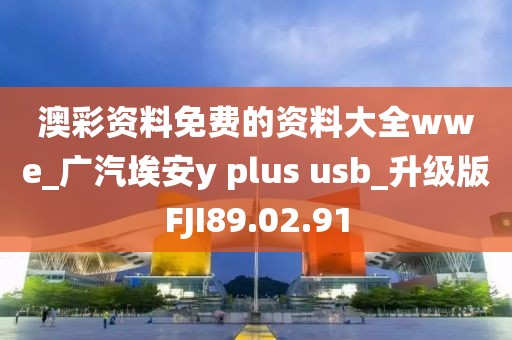 澳彩资料免费的资料大全wwe_广汽埃安y plus usb_升级版FJI89.02.91