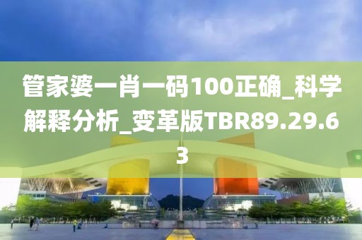 管家婆一肖一码100正确_科学解释分析_变革版TBR89.29.63