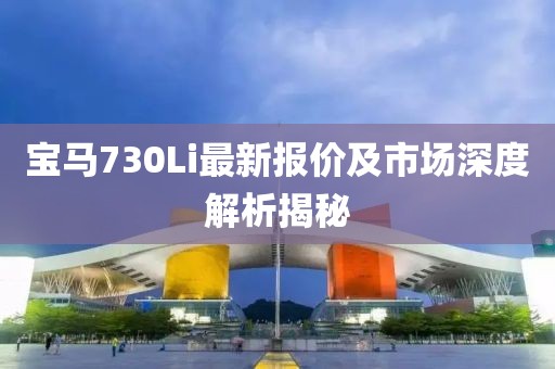 宝马730Li最新报价及市场深度解析揭秘