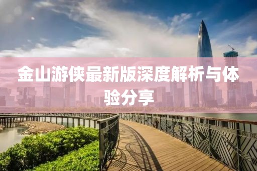 金山游侠最新版深度解析与体验分享