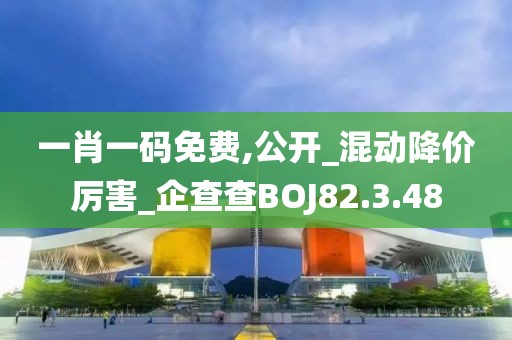一肖一码免费,公开_混动降价厉害_企查查BOJ82.3.48