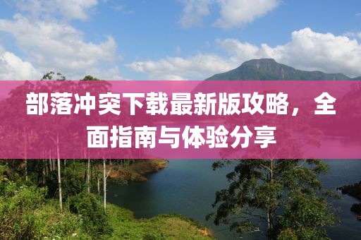 部落冲突下载最新版攻略，全面指南与体验分享