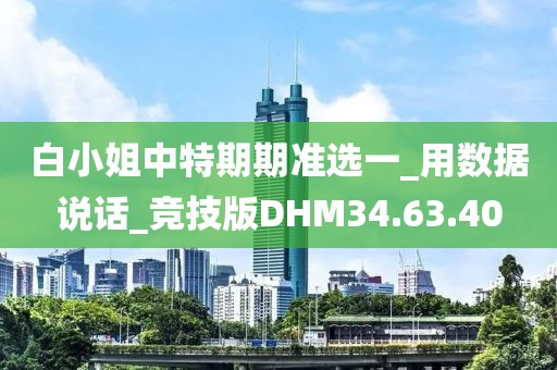 白小姐中特期期准选一_用数据说话_竞技版DHM34.63.40
