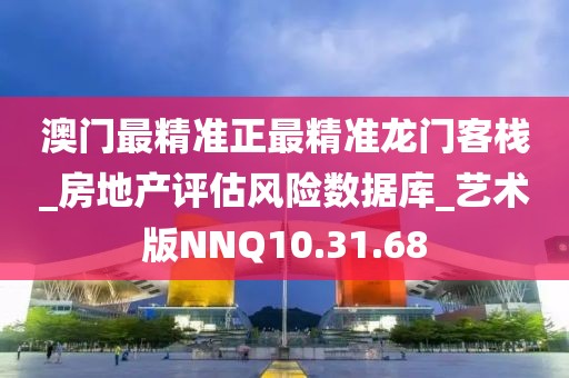 澳门最精准正最精准龙门客栈_房地产评估风险数据库_艺术版NNQ10.31.68