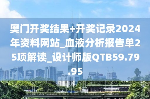 奥门开奖结果+开奖记录2024年资料网站_血液分析报告单25项解读_设计师版QTB59.79.95