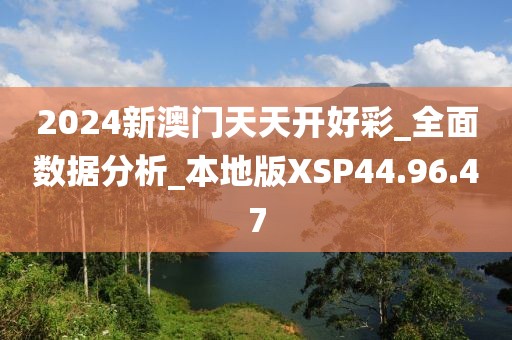 2024新澳门天天开好彩_全面数据分析_本地版XSP44.96.47