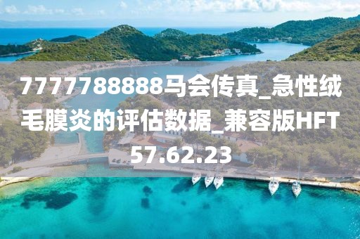7777788888马会传真_急性绒毛膜炎的评估数据_兼容版HFT57.62.23