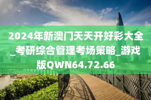 2024年新澳门天天开好彩大全_考研综合管理考场策略_游戏版QWN64.72.66