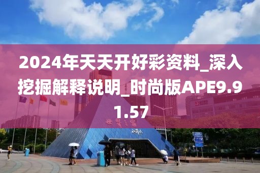 2024年天天开好彩资料_深入挖掘解释说明_时尚版APE9.91.57