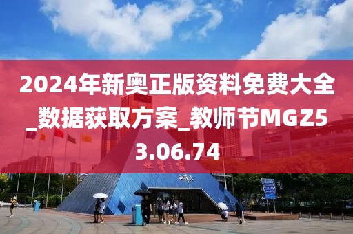 2024年新奥正版资料免费大全_数据获取方案_教师节MGZ53.06.74