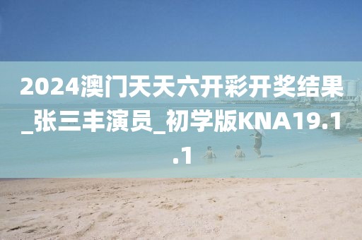 2024澳门天天六开彩开奖结果_张三丰演员_初学版KNA19.1.1