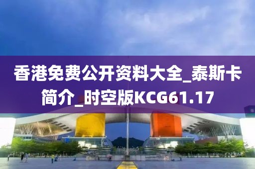 香港免费公开资料大全_泰斯卡简介_时空版KCG61.17