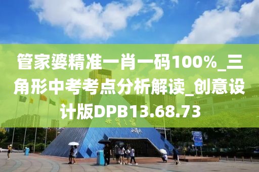 管家婆精准一肖一码100%_三角形中考考点分析解读_创意设计版DPB13.68.73