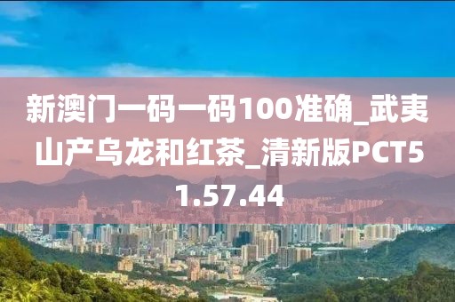 新澳门一码一码100准确_武夷山产乌龙和红茶_清新版PCT51.57.44