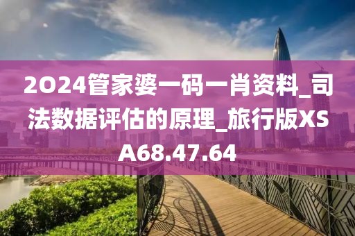 2O24管家婆一码一肖资料_司法数据评估的原理_旅行版XSA68.47.64