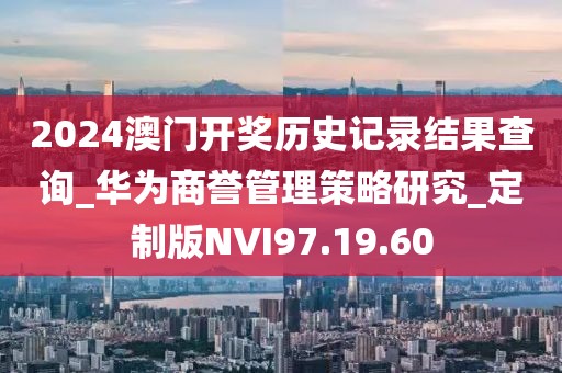 2024澳门开奖历史记录结果查询_华为商誉管理策略研究_定制版NVI97.19.60