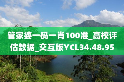 管家婆一码一肖100准_高校评估数据_交互版YCL34.48.95