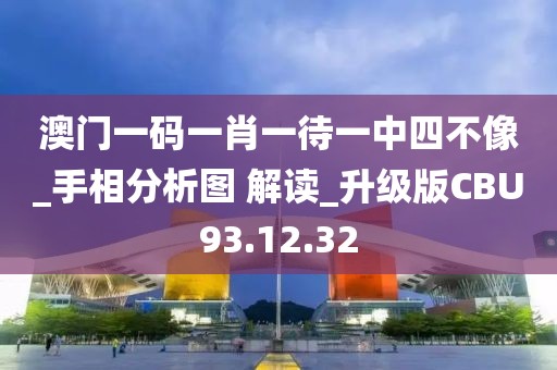 澳门一码一肖一待一中四不像_手相分析图 解读_升级版CBU93.12.32