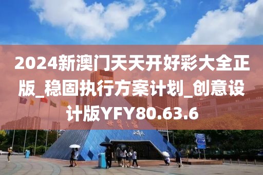 2024新澳门天天开好彩大全正版_稳固执行方案计划_创意设计版YFY80.63.6