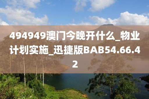 494949澳门今晚开什么_物业计划实施_迅捷版BAB54.66.42