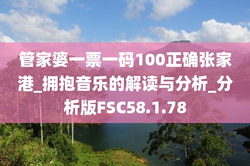 管家婆一票一码100正确张家港_拥抱音乐的解读与分析_分析版FSC58.1.78