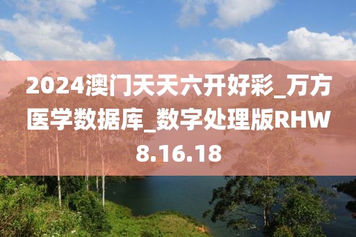 2024澳门天天六开好彩_万方医学数据库_数字处理版RHW8.16.18