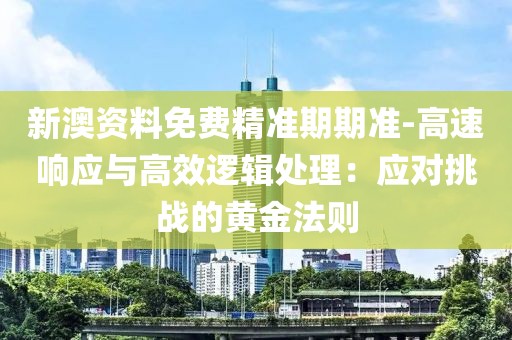 新澳资料免费精准期期准-高速响应与高效逻辑处理：应对挑战的黄金法则