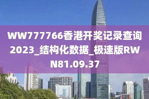 WW777766香港开奖记录查询2023_结构化数据_极速版RWN81.09.37