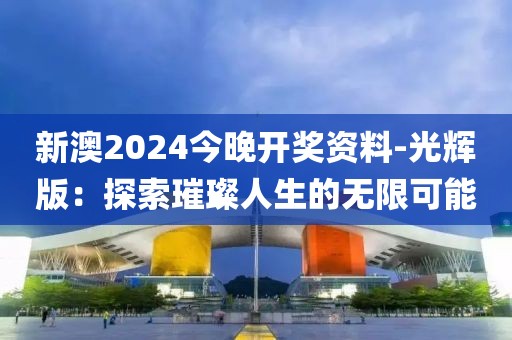 新澳2024今晚开奖资料-光辉版：探索璀璨人生的无限可能