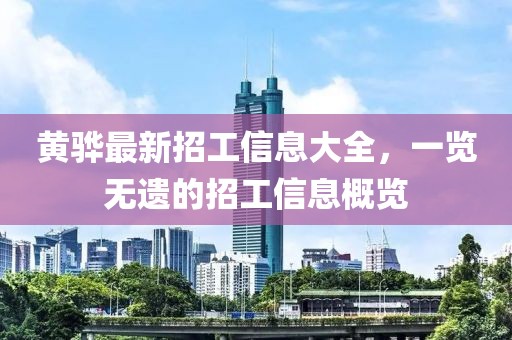 黄骅最新招工信息大全，一览无遗的招工信息概览