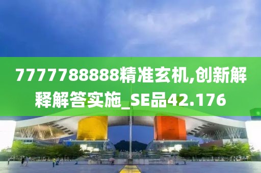 7777788888精准玄机,创新解释解答实施_SE品42.176