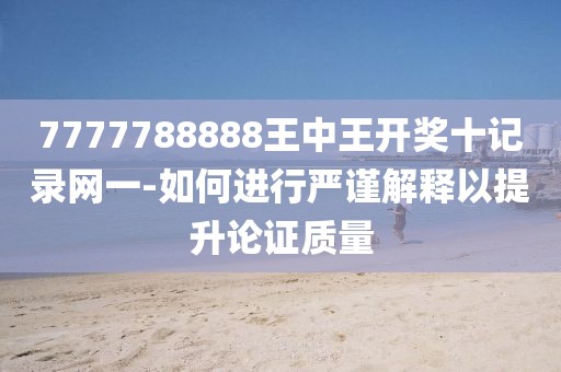 7777788888王中王开奖十记录网一-如何进行严谨解释以提升论证质量
