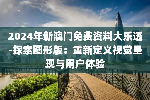2024年新澳门免费资料大乐透-探索图形版：重新定义视觉呈现与用户体验