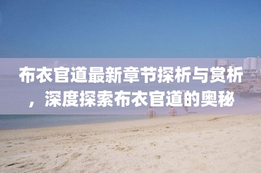 布衣官道最新章节探析与赏析，深度探索布衣官道的奥秘