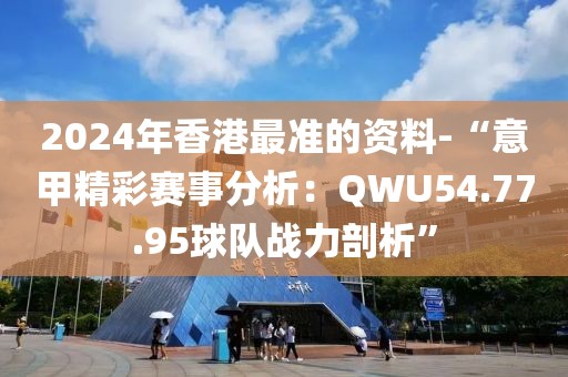 2024年香港最准的资料-“意甲精彩赛事分析：QWU54.77.95球队战力剖析”