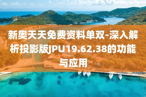 新奥天天免费资料单双-深入解析投影版JPU19.62.38的功能与应用