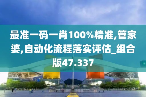 最准一码一肖100%精准,管家婆,自动化流程落实评估_组合版47.337