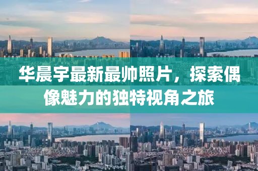 华晨宇最新最帅照片，探索偶像魅力的独特视角之旅