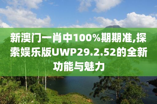 新澳门一肖中100%期期准,探索娱乐版UWP29.2.52的全新功能与魅力