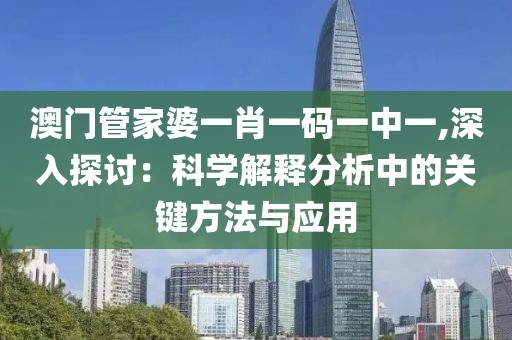 澳门管家婆一肖一码一中一,深入探讨：科学解释分析中的关键方法与应用