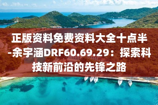 正版资料免费资料大全十点半-余宇涵DRF60.69.29：探索科技新前沿的先锋之路