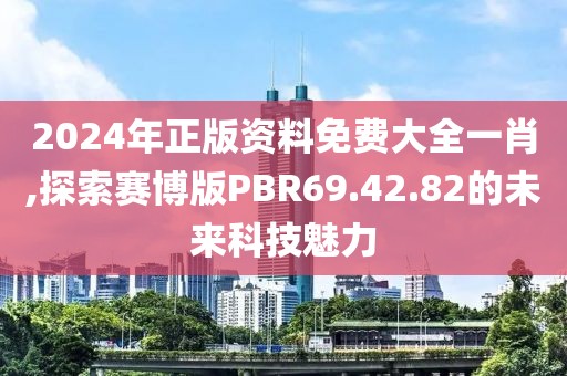 2024年正版资料免费大全一肖,探索赛博版PBR69.42.82的未来科技魅力